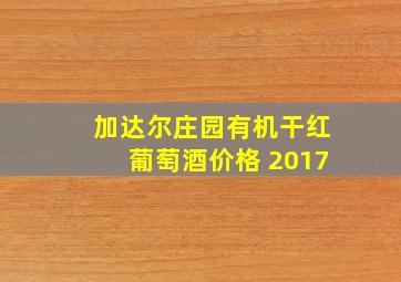 加达尔庄园有机干红葡萄酒价格 2017